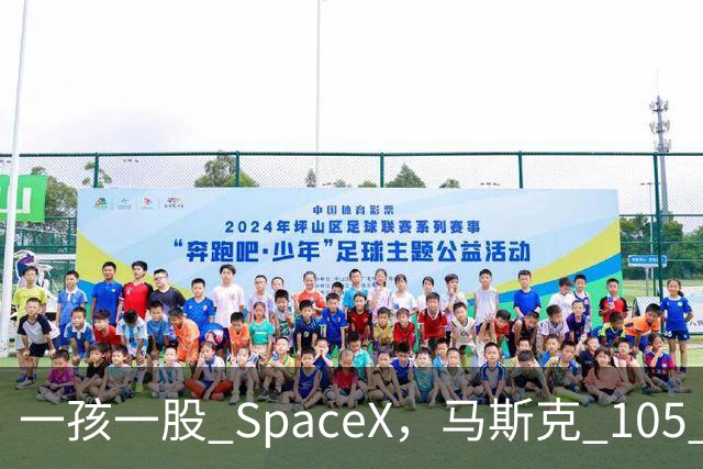 一孩一股 SpaceX，马斯克 105 亿美元的全民实验