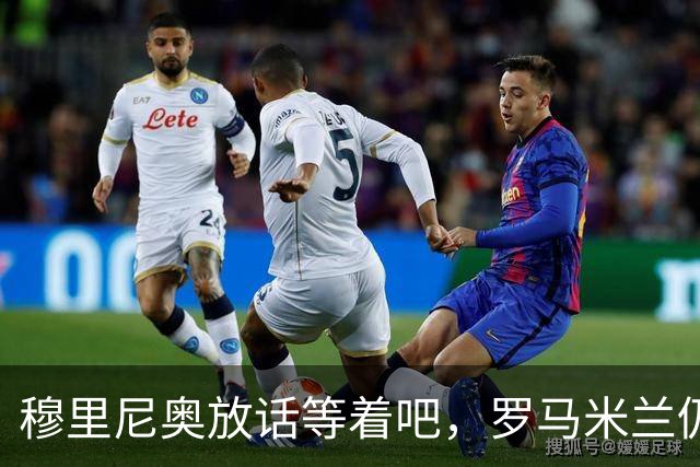穆里尼奥放话"等着吧"，罗马米兰仍盯着恩德里克