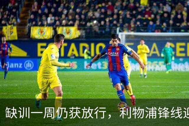 缺训一周仍获放行，利物浦锋线迎回帽子戏法先生