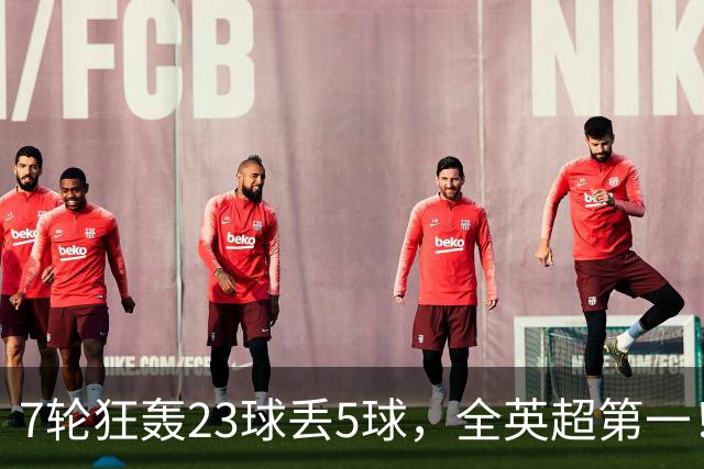 7轮狂轰23球丢5球，全英超第一！大黑马高居第三，卖掉1.35亿欧元球员反而更强